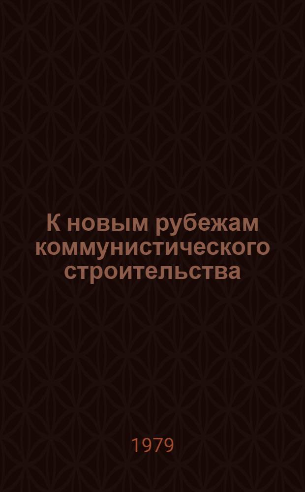 К новым рубежам коммунистического строительства : (Решения XXV съезда КПСС - в жизнь) Информ. список лит. 1979 г., № 6-12
