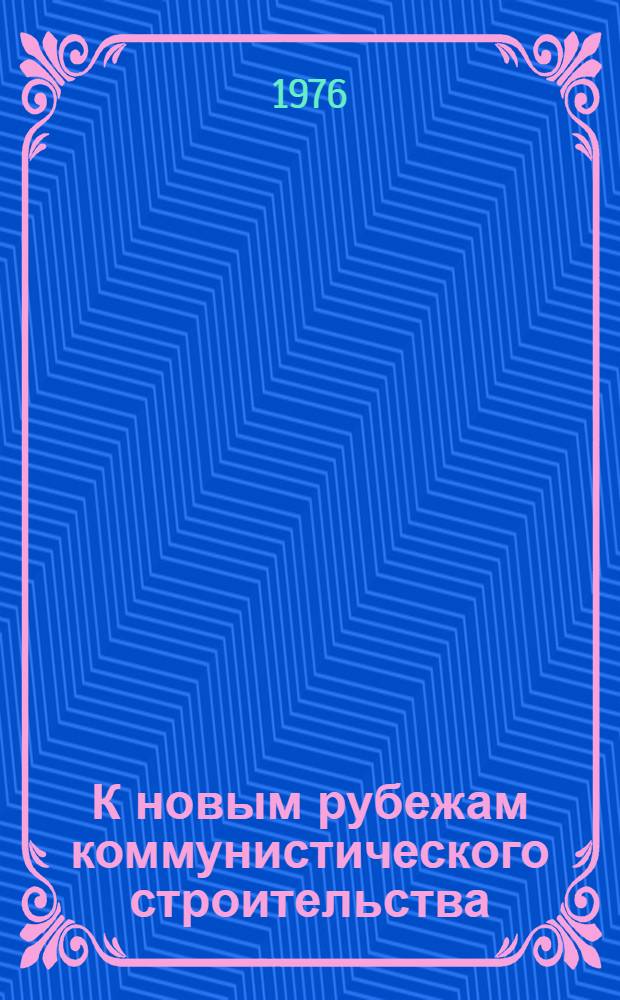 К новым рубежам коммунистического строительства : (Решения XXV съезда КПСС - в жизнь) Информ. список лит. 1983, № 1-9