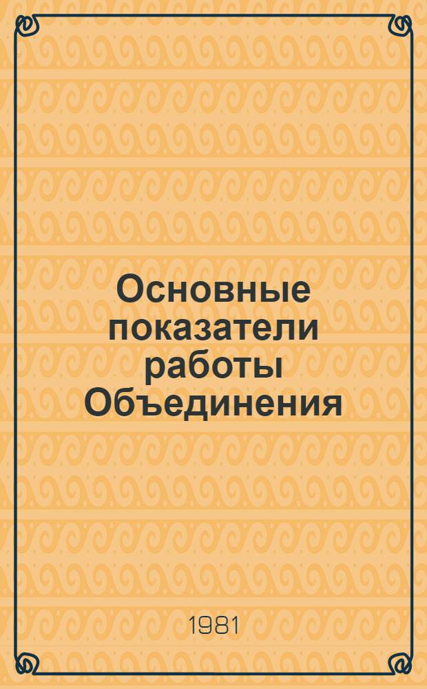 Основные показатели работы Объединения : Капит. стр-во. ... май 1981 г.