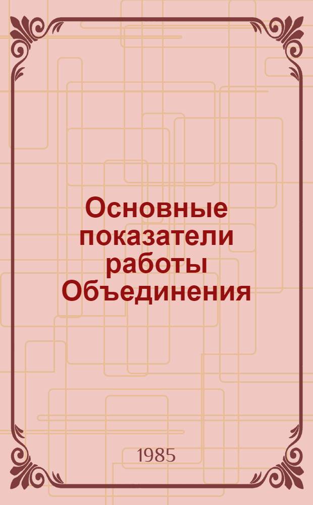 Основные показатели работы Объединения : Капит. стр-во. ... янв.-апр. 1985 г.