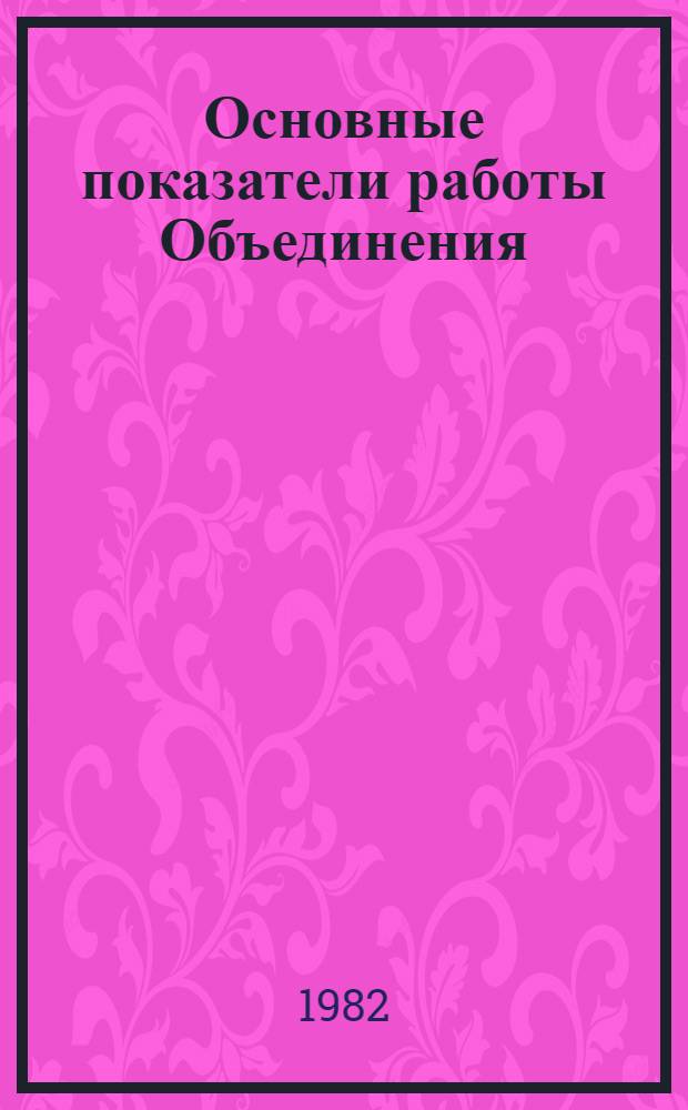 Основные показатели работы Объединения : Капит. стр-во. ... за янв. 1982 г.