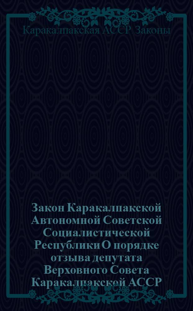 Закон Каракалпакской Автономной Советской Социалистической Республики О порядке отзыва депутата Верховного Совета Каракалпакской АССР