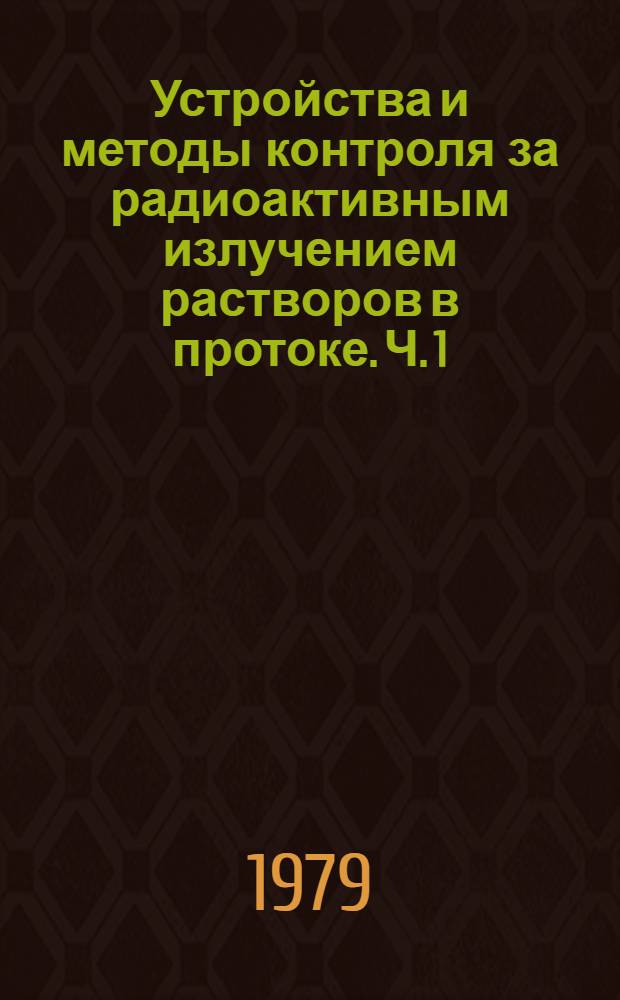 Устройства и методы контроля за радиоактивным излучением растворов в протоке. Ч. 1