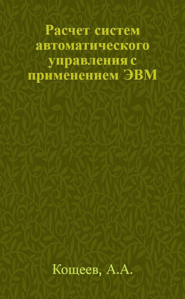 Расчет систем автоматического управления с применением ЭВМ : Учеб. пособие по курсовому проектированию по курсу "Теория автомат. упр."