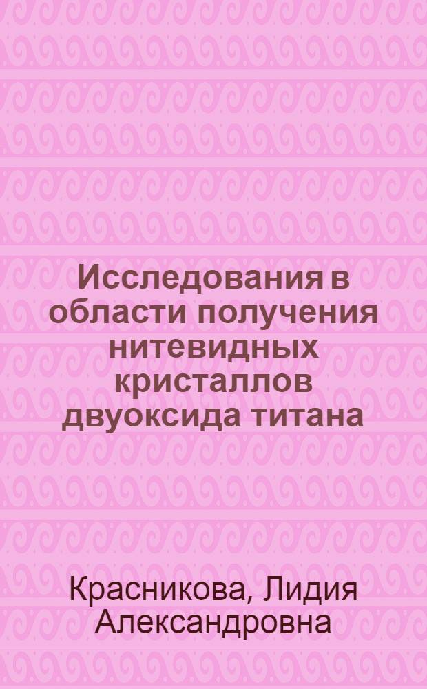 Исследования в области получения нитевидных кристаллов двуоксида титана : Автореф. дис. на соиск. учен. степ. канд. техн. наук : 05.17.01