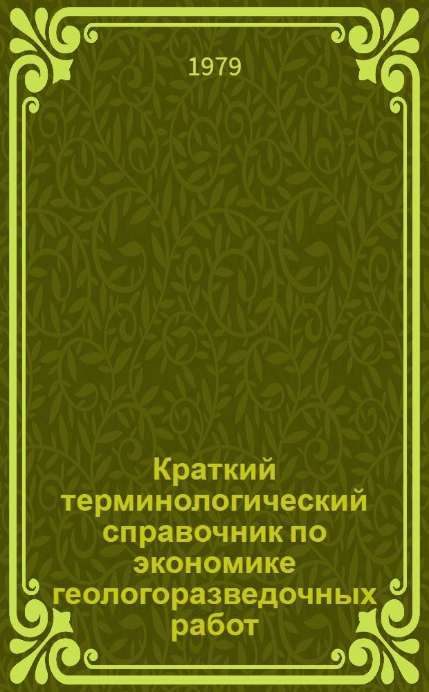 Краткий терминологический справочник по экономике геологоразведочных работ = Terminological handbook for economy of geologic prospecting = Кратък терминологичен справочник по икономика на геологопроучвателните работи