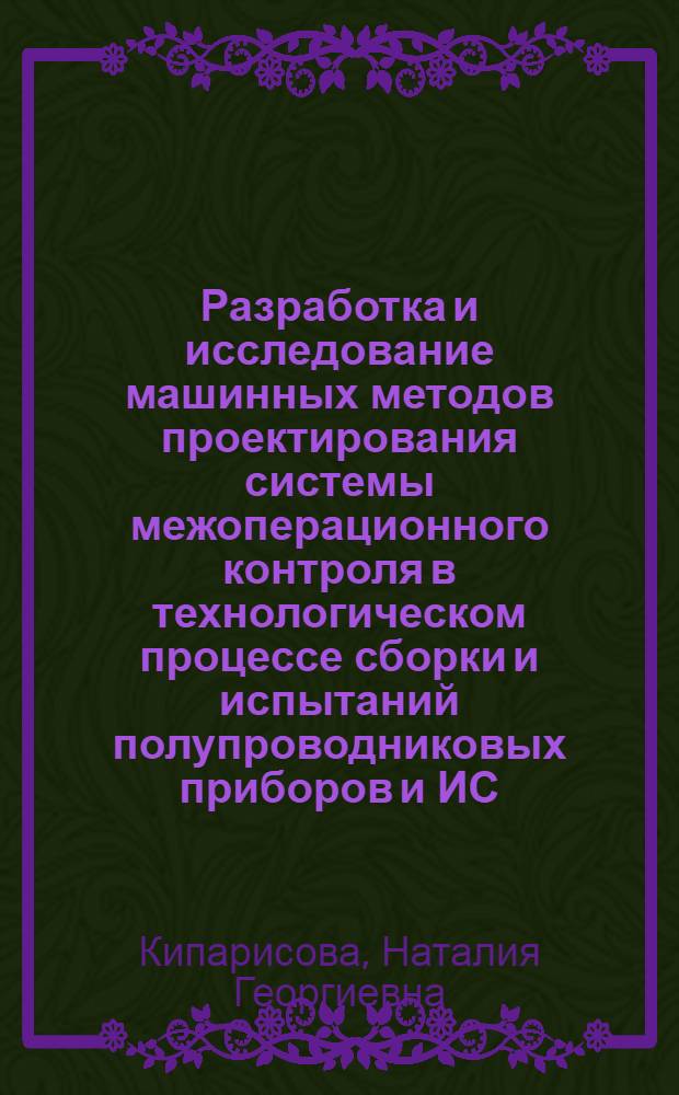 Разработка и исследование машинных методов проектирования системы межоперационного контроля в технологическом процессе сборки и испытаний полупроводниковых приборов и ИС : Автореф. дис. на соиск. учен. степ. канд. техн. наук : 05.13.12