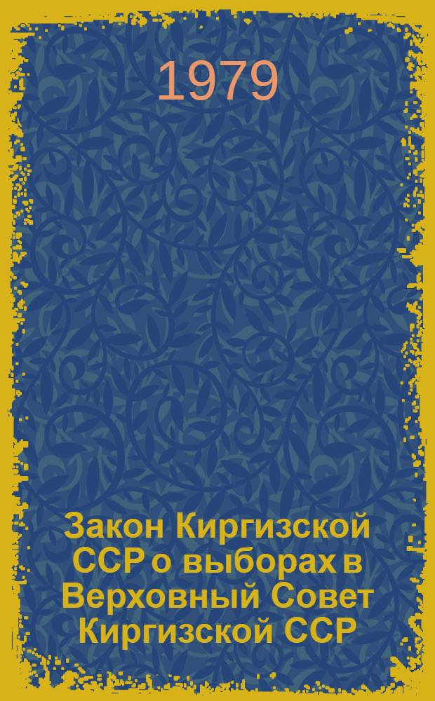 Закон Киргизской ССР о выборах в Верховный Совет Киргизской ССР : (Принят на 9-й сессии Верхов. Совета КиргССР 9-го созыва 25 авг. 1978 г.)