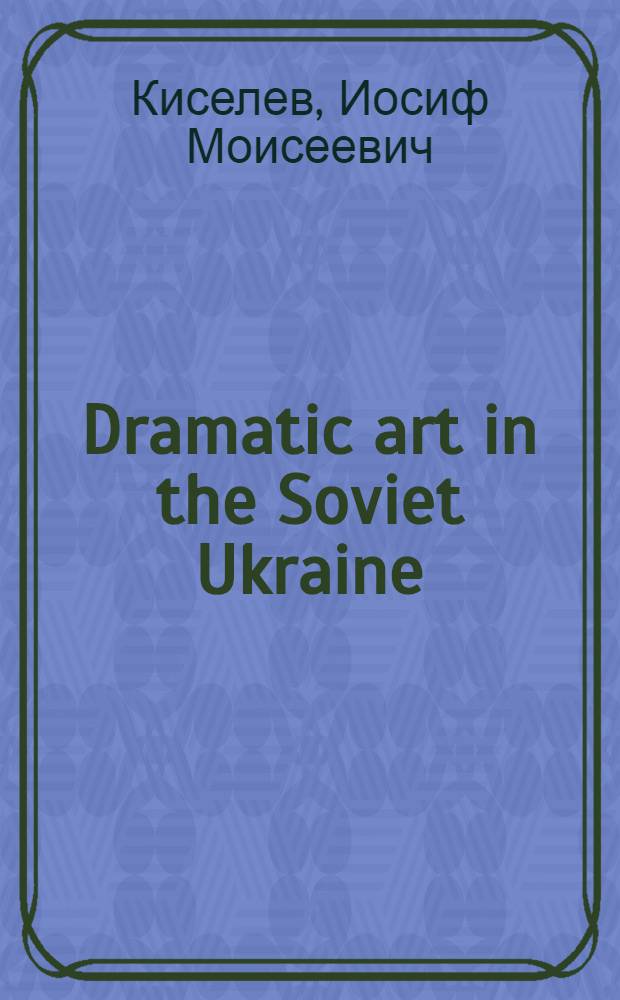 Dramatic art in the Soviet Ukraine : An essay