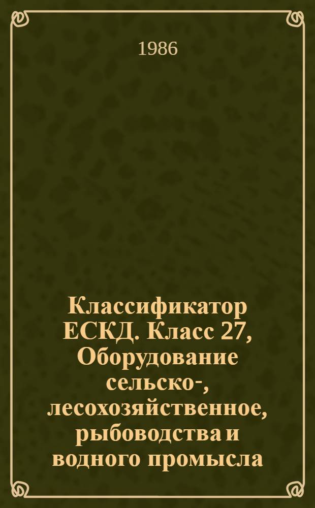 Классификатор ЕСКД. Класс 27, Оборудование сельско-, лесохозяйственное, рыбоводства и водного промысла. 1 79 100