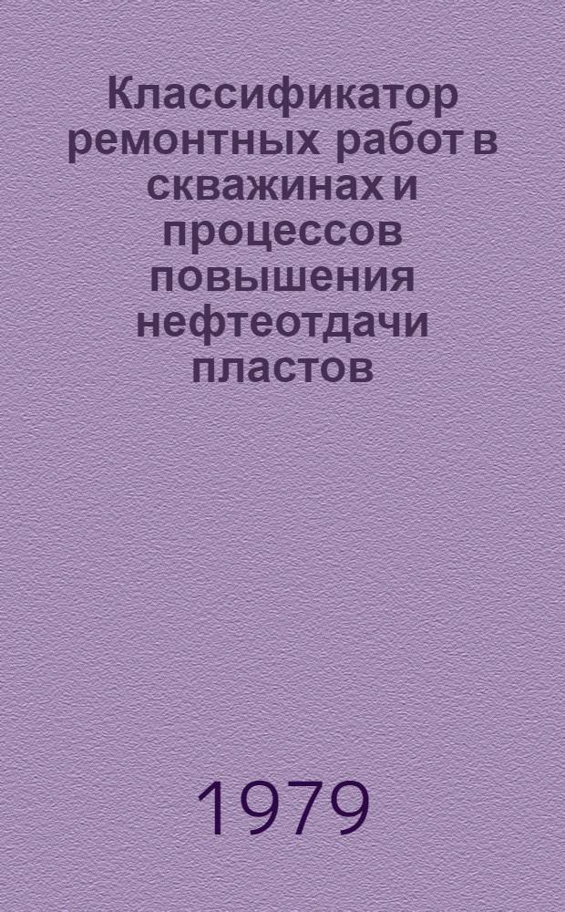 Классификатор ремонтных работ в скважинах и процессов повышения нефтеотдачи пластов : РД 39-1-149-79 : Утв. М-вом нефт. пром-сти