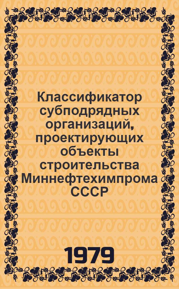 Классификатор субподрядных организаций, проектирующих объекты строительства Миннефтехимпрома СССР : Утв. Упр. проектирования и капит. стр-ва МНХП СССР 24.04.79