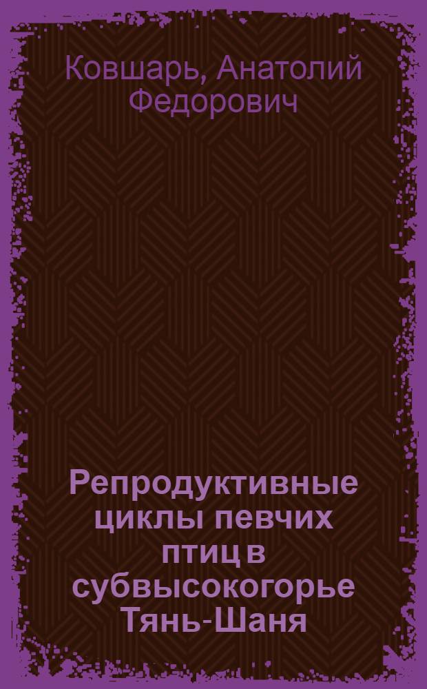 Репродуктивные циклы певчих птиц в субвысокогорье Тянь-Шаня : Автореф. на соиск. учен. степ. д-ра биол. наук : 03.00.08