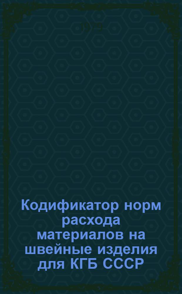 Кодификатор норм расхода материалов на швейные изделия для КГБ СССР : Утв. М-вом лег. пром-сти СССР 18.04.79