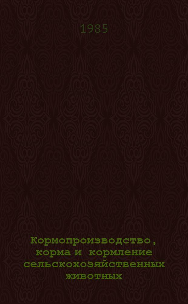 Кормопроизводство, корма и кормление сельскохозяйственных животных : Обзор сост. на основе отчетов о НИР и дис. из фондов ВНТИЦентра и материалов открытой печати за 1979-1984 гг