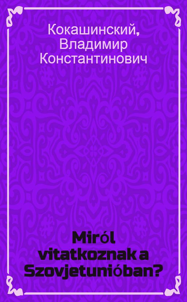 Mirόl vitatkoznak a Szovjetuniόban?