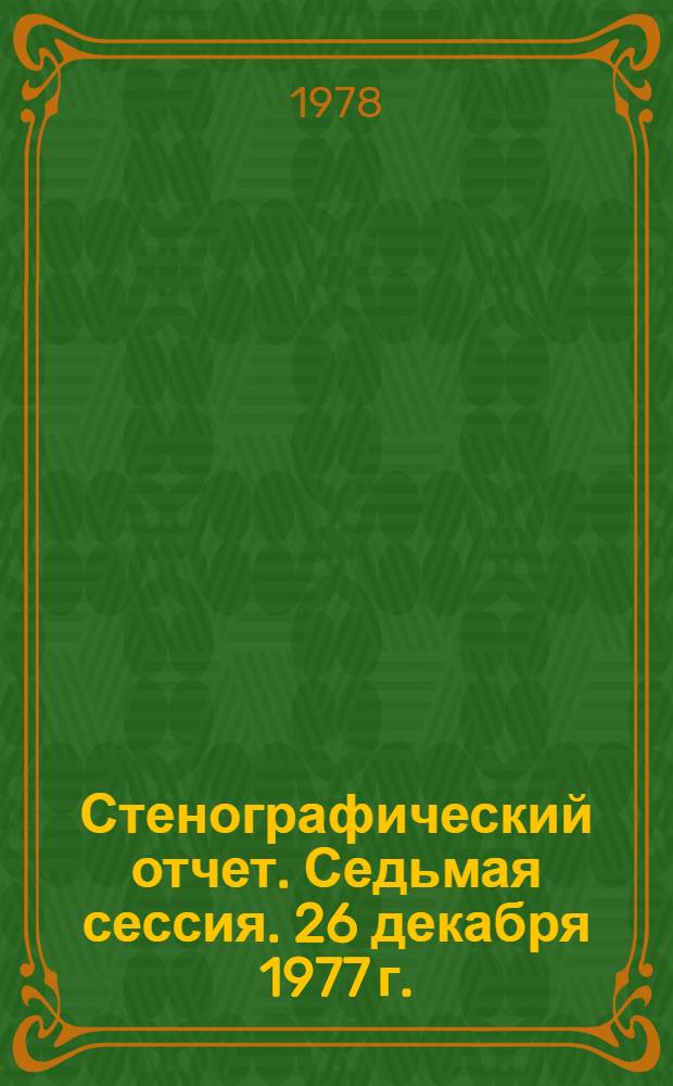 Стенографический отчет. Седьмая сессия. 26 декабря 1977 г.