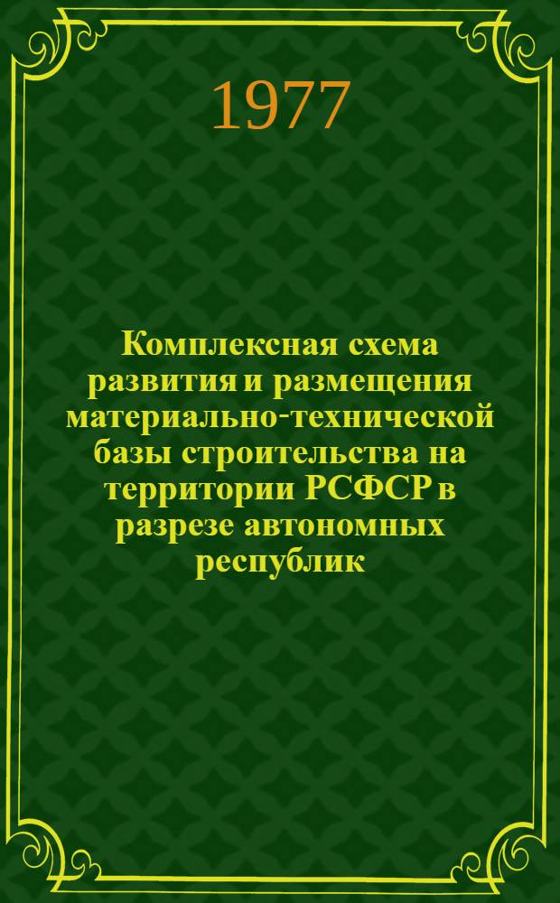 Комплексная схема развития и размещения материально-технической базы строительства на территории РСФСР в разрезе автономных республик, краев и областей на период до 1990 г.