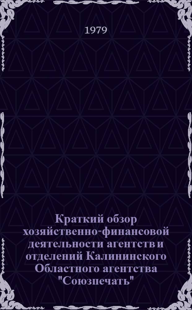 Краткий обзор хозяйственно-финансовой деятельности агентств и отделений Калининского Областного агентства "Союзпечать"... 1 кв. 1979 г.