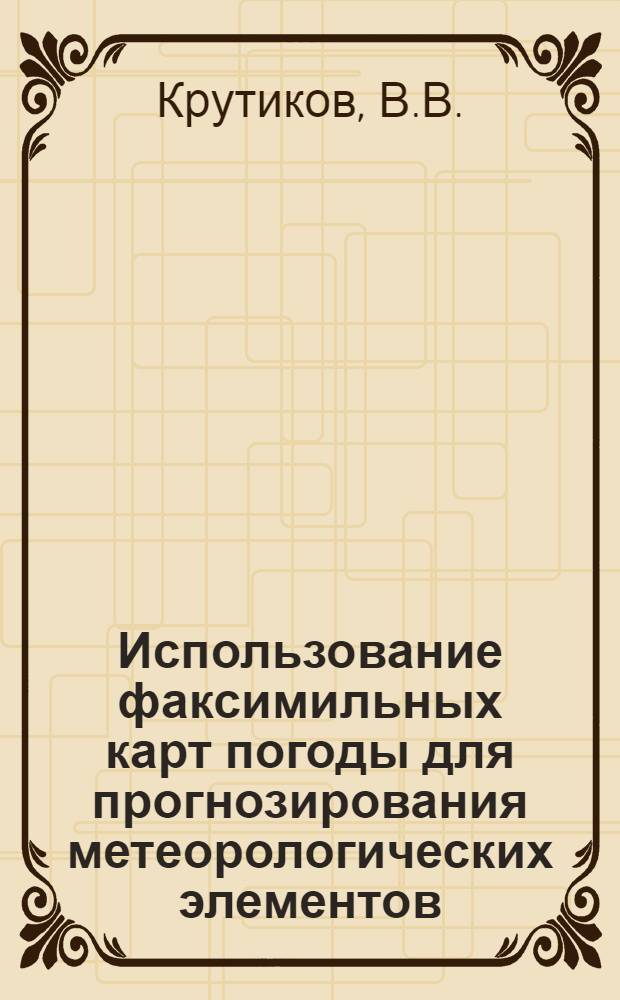 Использование факсимильных карт погоды для прогнозирования метеорологических элементов : (Тексты лекций)