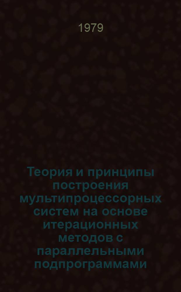 Теория и принципы построения мультипроцессорных систем на основе итерационных методов с параллельными подпрограммами : Автореф. дис. на соиск. учен. степ. д-ра техн. наук : (05.13.13)