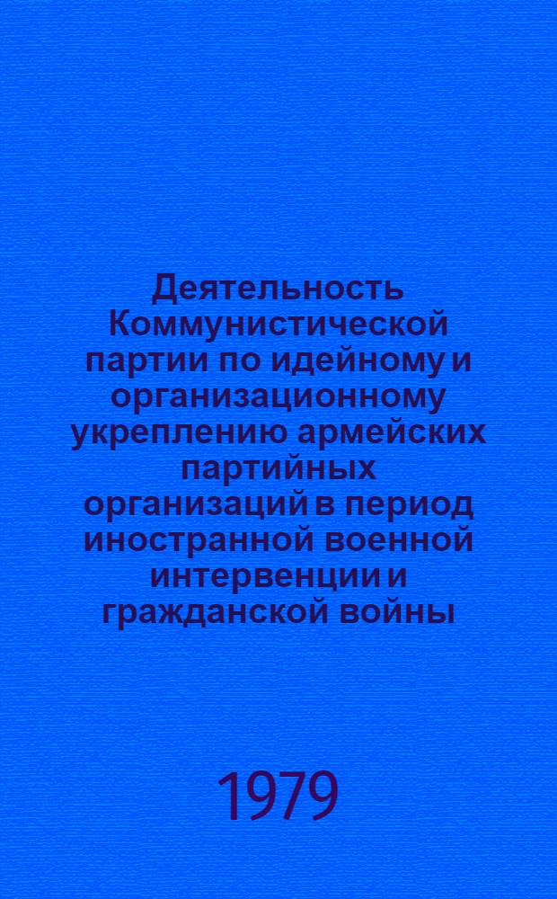 Деятельность Коммунистической партии по идейному и организационному укреплению армейских партийных организаций в период иностранной военной интервенции и гражданской войны: (1918-1920 гг.) : Автореф. дис. на соиск. учен. степ. канд. ист. наук : (07.00.01)