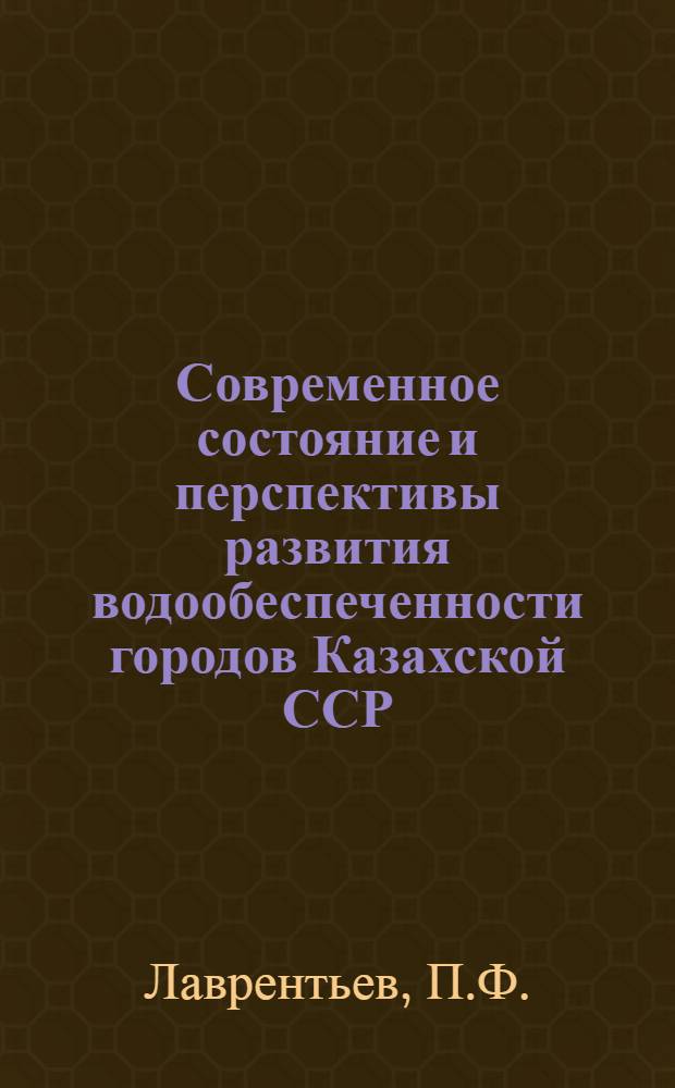 Современное состояние и перспективы развития водообеспеченности городов Казахской ССР : Аналит. обзор