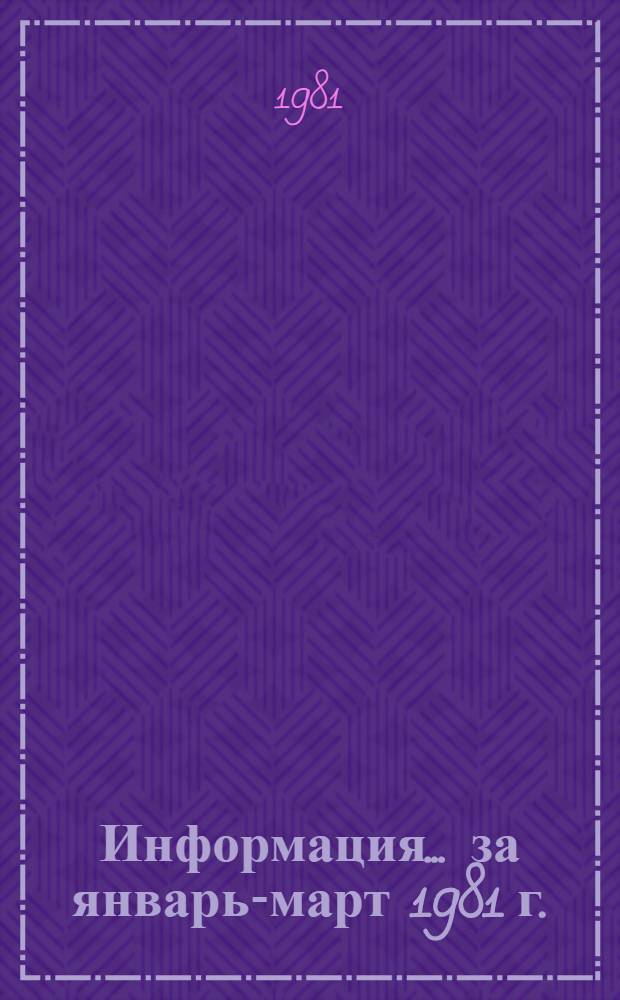 Информация... ... за январь-март 1981 г.