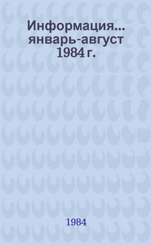 Информация... ... январь-август 1984 г.
