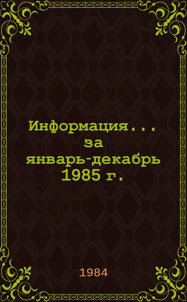 Информация... ... за январь-декабрь 1985 г.