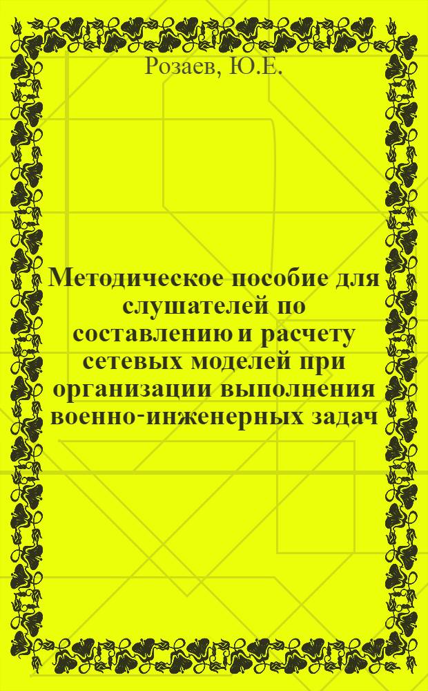 Методическое пособие для слушателей по составлению и расчету сетевых моделей при организации выполнения военно-инженерных задач