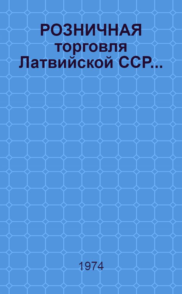 РОЗНИЧНАЯ торговля Латвийской ССР.. : Стат. ежегодник. ... в 1973 г.