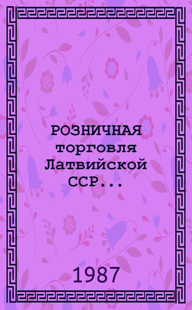 РОЗНИЧНАЯ торговля Латвийской ССР.. : Стат. ежегодник. в 1986 г.