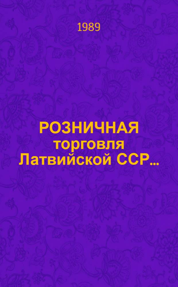 РОЗНИЧНАЯ торговля Латвийской ССР.. : Стат. ежегодник. в 1988 г.