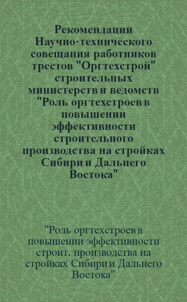 Рекомендации Научно-технического совещания работников трестов "Оргтехстрой" строительных министерств и ведомств "Роль оргтехстроев в повышении эффективности строительного производства на стройках Сибири и Дальнего Востока", 21-23 авг. 1979 г.