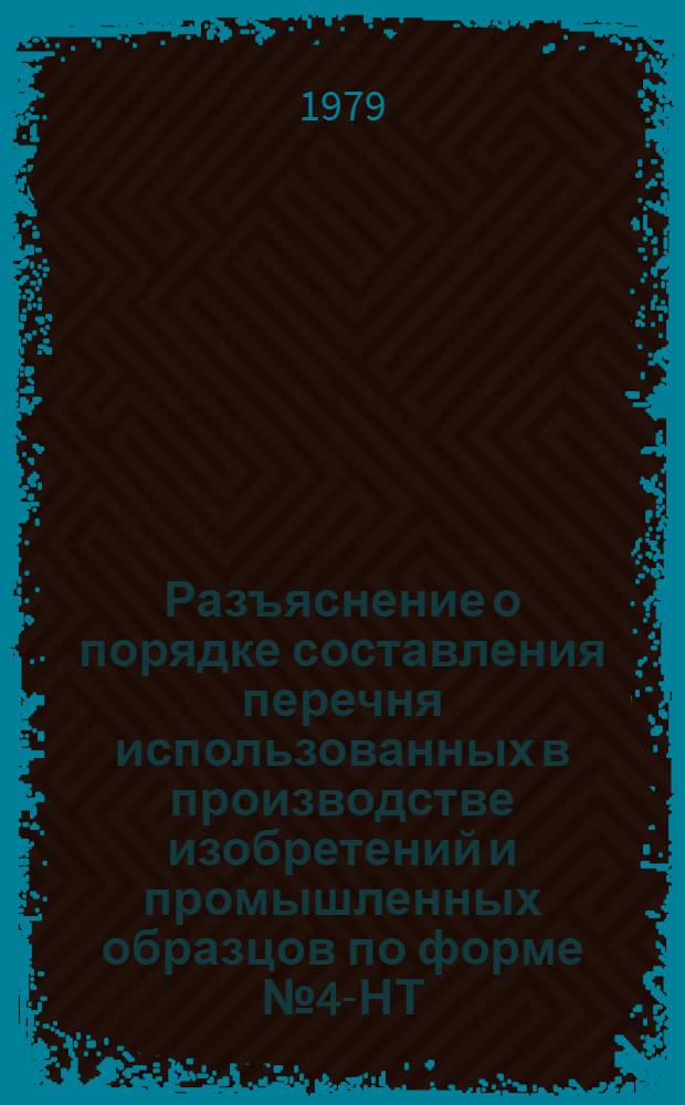 Разъяснение о порядке составления перечня использованных в производстве изобретений и промышленных образцов по форме № 4-НТ : (Перечень) : Утв. Гос. ком. Совета Министров СССР по делам изобрет. и открытий 10.11.77