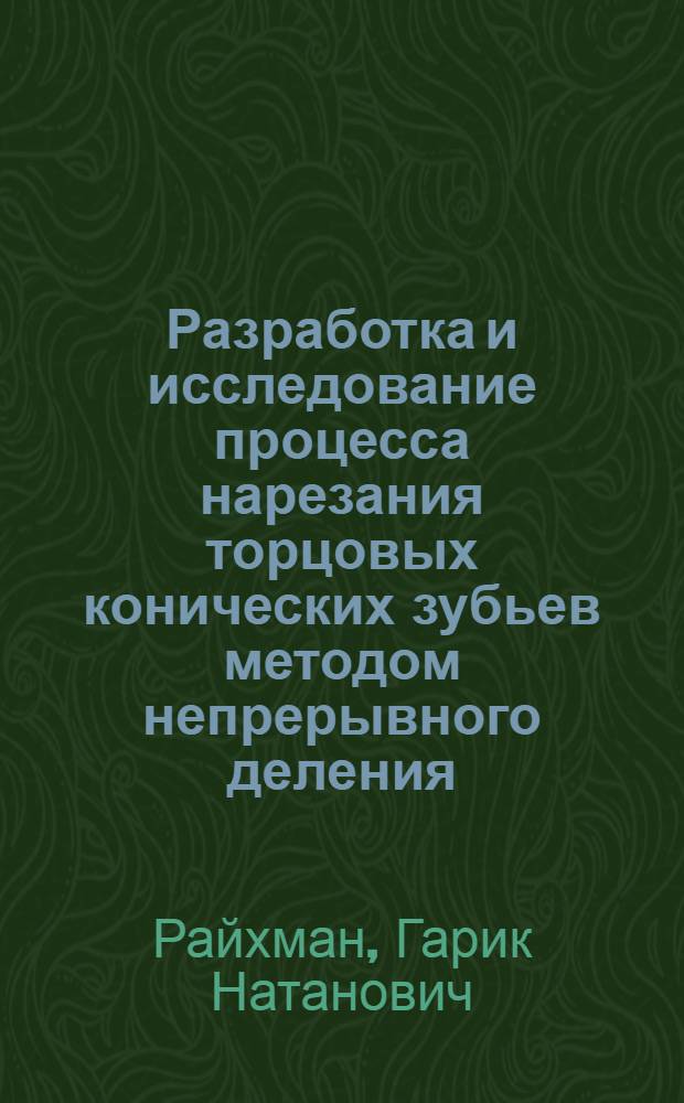 Разработка и исследование процесса нарезания торцовых конических зубьев методом непрерывного деления : Автореф. дис. на соиск. учен. степ. канд. техн. наук : (05.03.01)