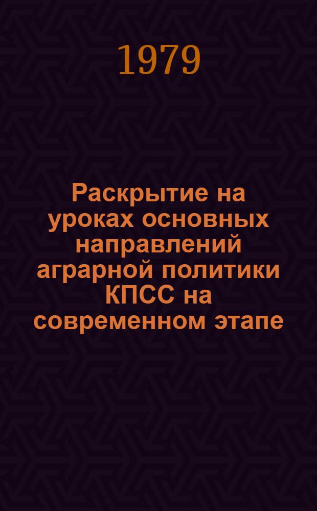Раскрытие на уроках основных направлений аграрной политики КПСС на современном этапе : Метод. рекомендации В 3 ч. Ч. 1