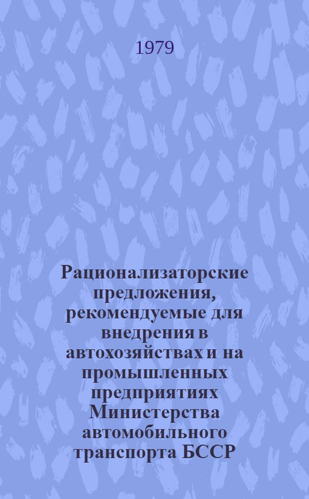 Рационализаторские предложения, рекомендуемые для внедрения в автохозяйствах и на промышленных предприятиях Министерства автомобильного транспорта БССР. Ч. 2