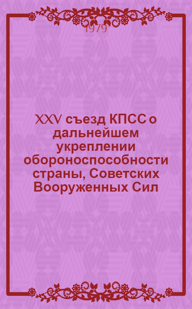 XXV съезд КПСС о дальнейшем укреплении обороноспособности страны, Советских Вооруженных Сил : (Метод. рекомендации)