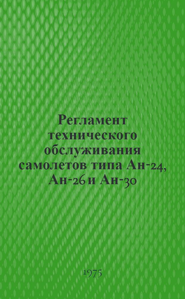 Регламент технического обслуживания самолетов типа Ан-24, Ан-26 и Ан-30 : Утв.... 15/XI.1974 г. Ч. 1-. Ч. 2 : Авиационное и радиоэлектронное оборудование