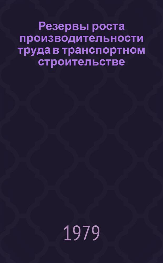 Резервы роста производительности труда в транспортном строительстве : Анализ провед. проверок качества строит.-монтаж. работ и продукции пром. предприятий... Аналит. обзор. ... за 1 квартал 1979 г.