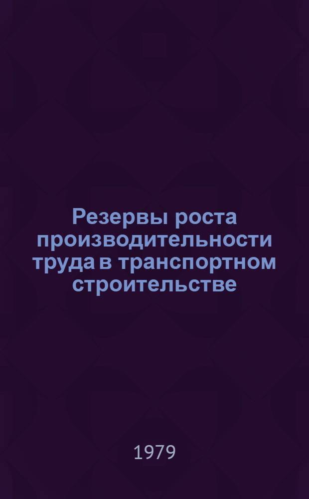 Резервы роста производительности труда в транспортном строительстве : Результаты проверки выполнения действующих норм на строительно-монтажные работы в строительных организациях Минтрансстроя по данным... Аналит. обзор. ... за 1978 г.