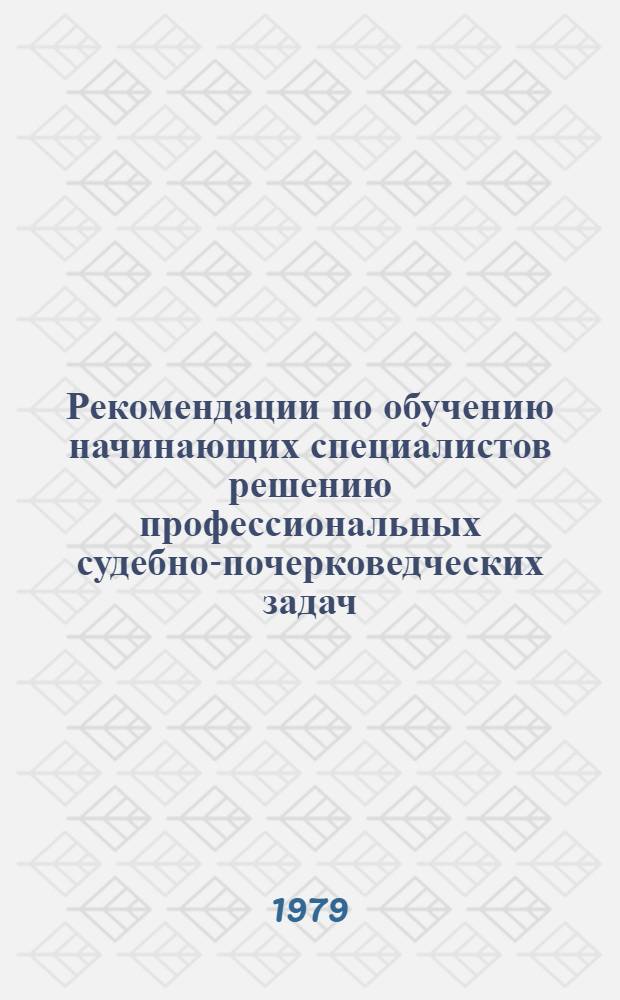 Рекомендации по обучению начинающих специалистов решению профессиональных судебно-почерковедческих задач : (Метод. пособие для экспертов)