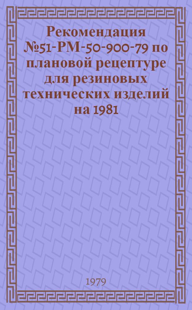 Рекомендация № 51-РМ-50-900-79 по плановой рецептуре для резиновых технических изделий на 1981, 1982, 1983, 1984, 1985 гг. : Утв. ВПО "Союзрезинотехникой" 07.12.79