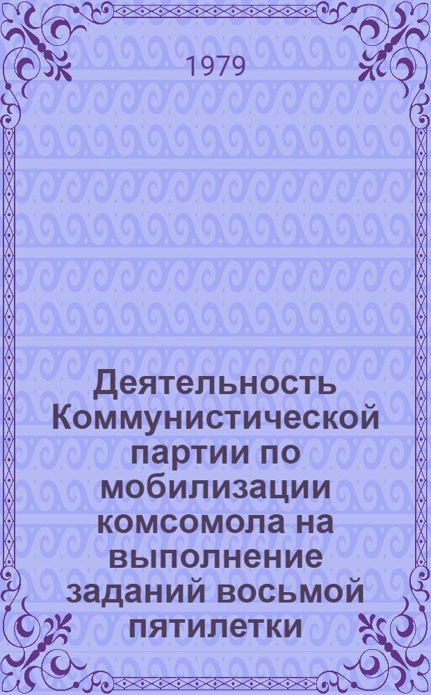 Деятельность Коммунистической партии по мобилизации комсомола на выполнение заданий восьмой пятилетки : Автореф. дис. на соиск. учен. степ. канд. ист. наук : (07.00.01)