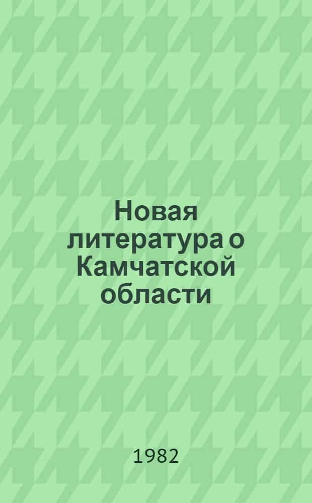 Новая литература о Камчатской области : Текущий указ. лит. Вып. 1, янв.-март 1982 г.