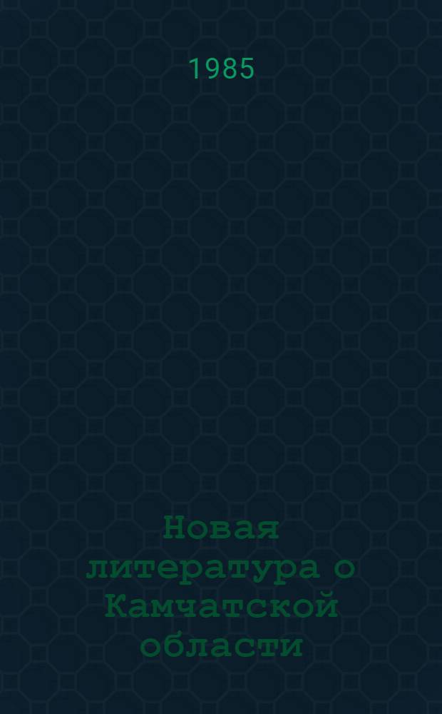 Новая литература о Камчатской области : Текущий указ. лит. Вып. 4, окт.-дек. 1984 г.