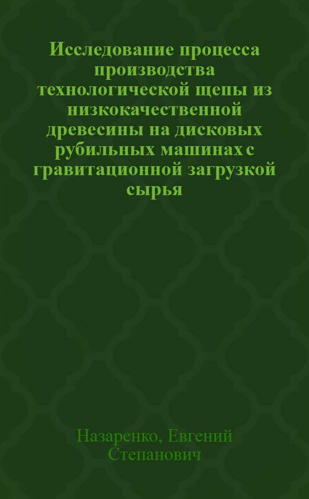 Исследование процесса производства технологической щепы из низкокачественной древесины на дисковых рубильных машинах с гравитационной загрузкой сырья : Автореф. дис. на соиск. учен. степ. канд. техн. наук : 05.21.01