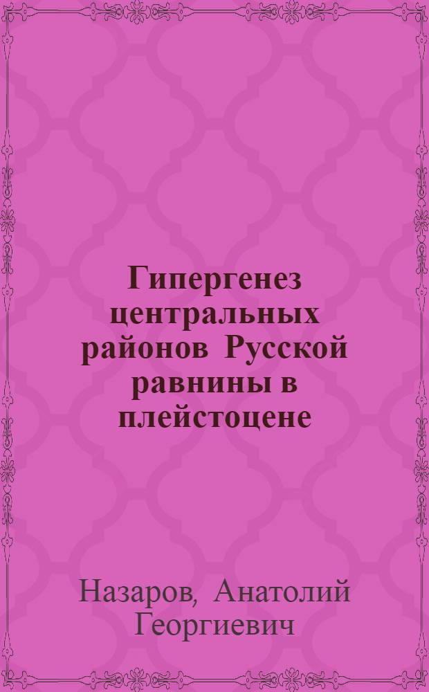 Гипергенез центральных районов Русской равнины в плейстоцене : Автореф. дис. на соиск. учен. степ. д-ра геогр. наук : (11.00.04)